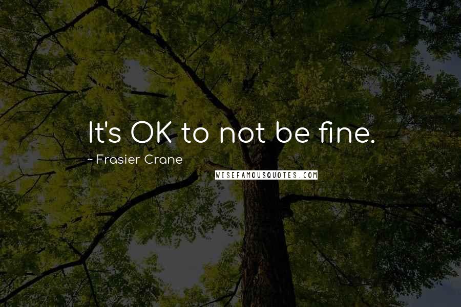 Frasier Crane quotes: It's OK to not be fine.