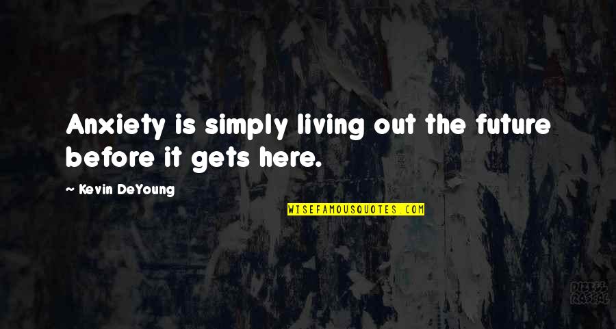 Fraskar Quotes By Kevin DeYoung: Anxiety is simply living out the future before Fraskar Quotes By Kevin DeYoung: Anxiety is simply living out the future before