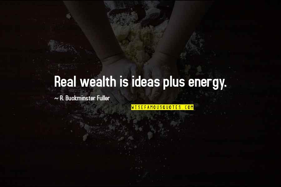 Fraskar Quotes By R. Buckminster Fuller: Real wealth is ideas plus energy. Fraskar Quotes By R. Buckminster Fuller: Real wealth is ideas plus energy.