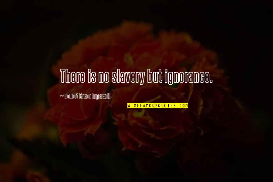 Fraskar Quotes By Robert Green Ingersoll: There is no slavery but ignorance. Fraskar Quotes By Robert Green Ingersoll: There is no slavery but ignorance.
