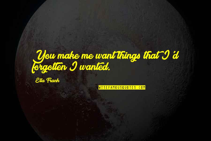 Frasority Quotes By Ella Frank: You make me want things that I'd forgotten