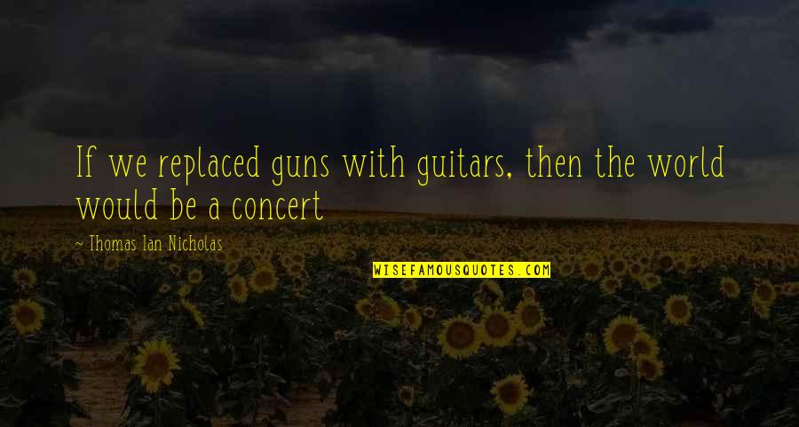 Frassati High School Quotes By Thomas Ian Nicholas: If we replaced guns with guitars, then the