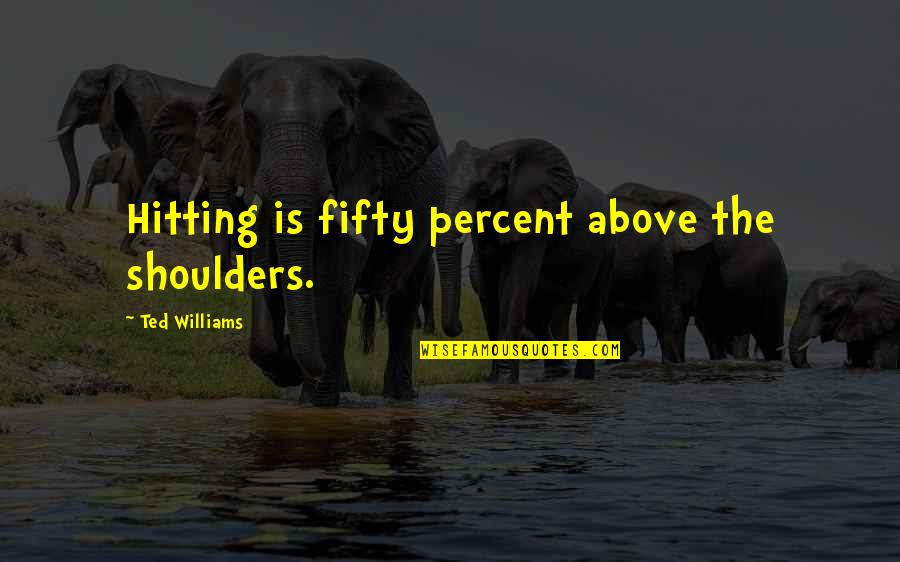Frassino Albero Quotes By Ted Williams: Hitting is fifty percent above the shoulders. Frassino Albero Quotes By Ted Williams: Hitting is fifty percent above the shoulders.