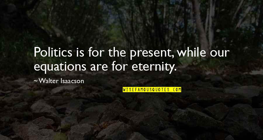 Frasso Construction Quotes By Walter Isaacson: Politics is for the present, while our equations Frasso Construction Quotes By Walter Isaacson: Politics is for the present, while our equations