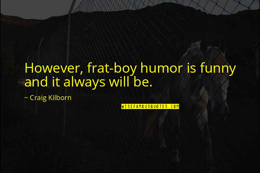 Frat Boy Quotes By Craig Kilborn: However, frat-boy humor is funny and it always