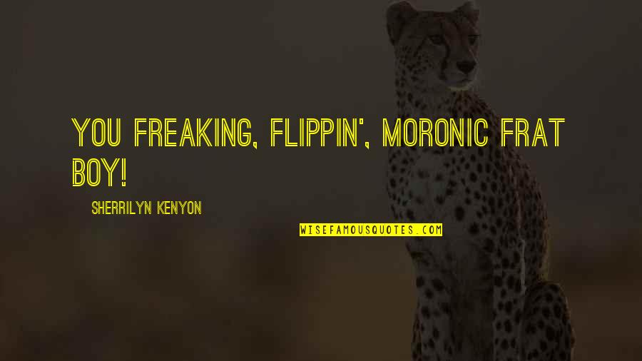 Frat Quotes By Sherrilyn Kenyon: You freaking, flippin', moronic frat boy!