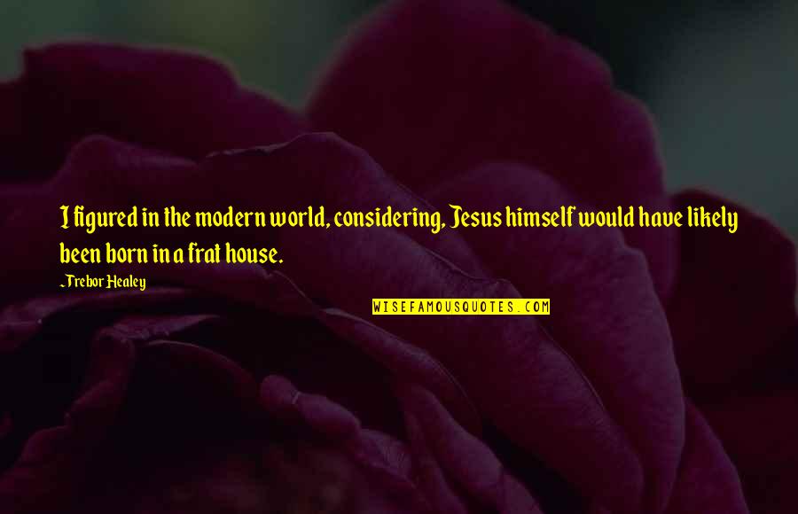 Frat Quotes By Trebor Healey: I figured in the modern world, considering, Jesus