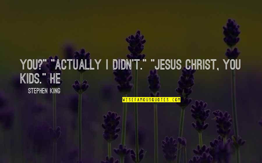 Fratantoni Quotes By Stephen King: you?" "Actually I didn't." "Jesus Christ, you kids." Fratantoni Quotes By Stephen King: you?" "Actually I didn't." "Jesus Christ, you kids."