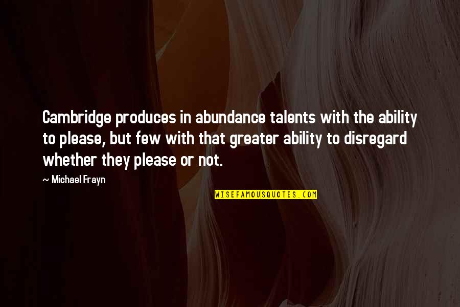 Fratar Riba Quotes By Michael Frayn: Cambridge produces in abundance talents with the ability Fratar Riba Quotes By Michael Frayn: Cambridge produces in abundance talents with the ability