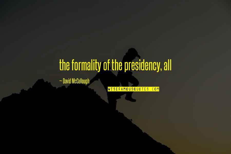 Fratelli Quotes By David McCullough: the formality of the presidency, all