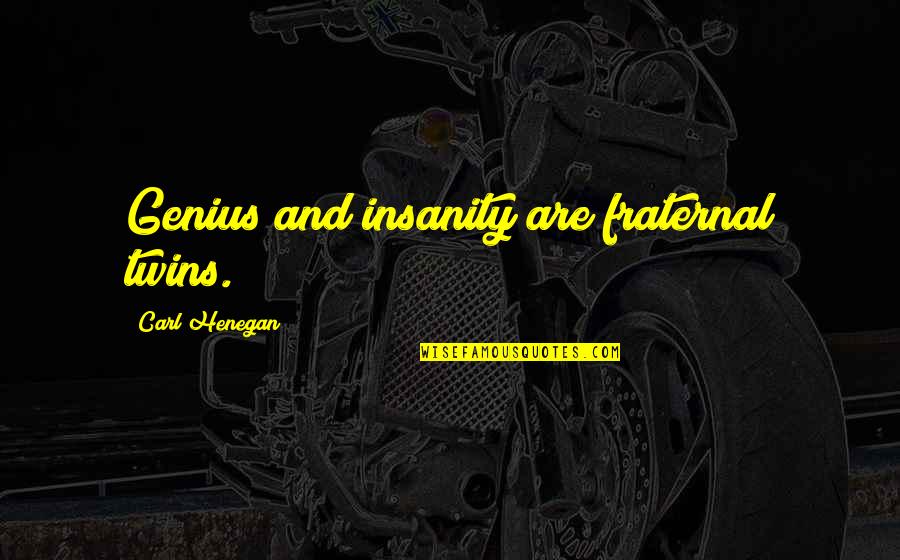 Fraternal Twins Quotes By Carl Henegan: Genius and insanity are fraternal twins. Fraternal Twins Quotes By Carl Henegan: Genius and insanity are fraternal twins.