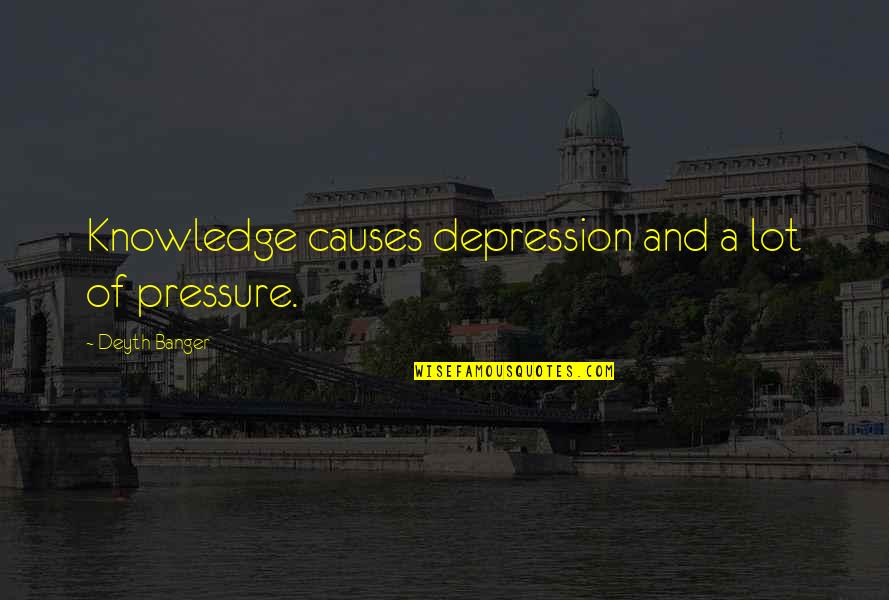 Fraternals Quotes By Deyth Banger: Knowledge causes depression and a lot of pressure.
