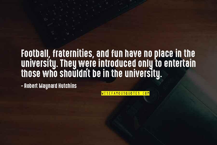 Fraternities Quotes By Robert Maynard Hutchins: Football, fraternities, and fun have no place in