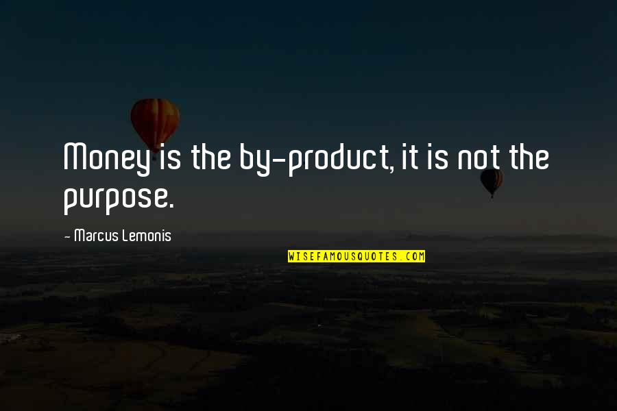 Fraternity Arrogance Quotes By Marcus Lemonis: Money is the by-product, it is not the Fraternity Arrogance Quotes By Marcus Lemonis: Money is the by-product, it is not the