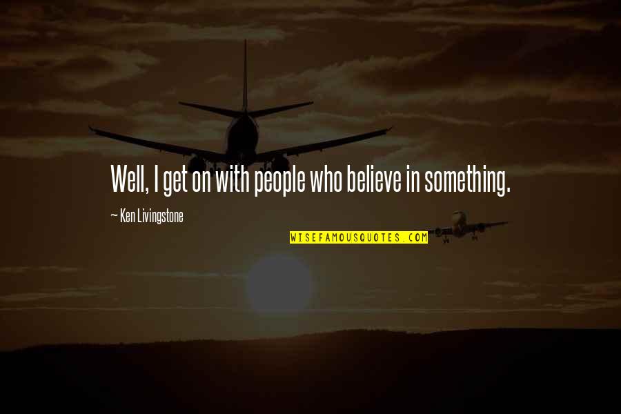 Fraternity Tagalog Quotes By Ken Livingstone: Well, I get on with people who believe Fraternity Tagalog Quotes By Ken Livingstone: Well, I get on with people who believe