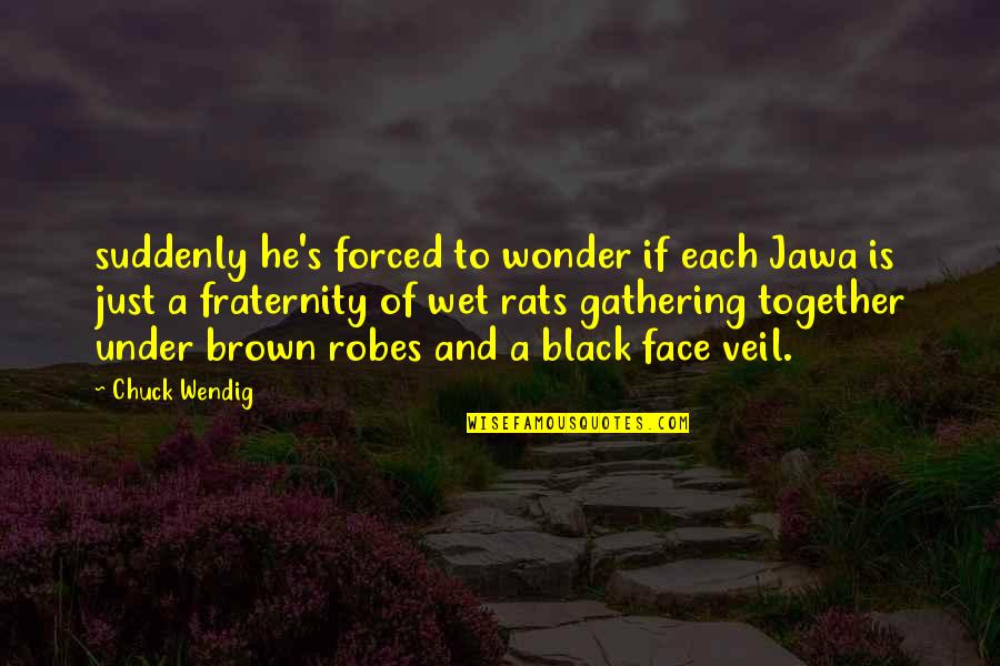 Fraternity's Quotes By Chuck Wendig: suddenly he's forced to wonder if each Jawa