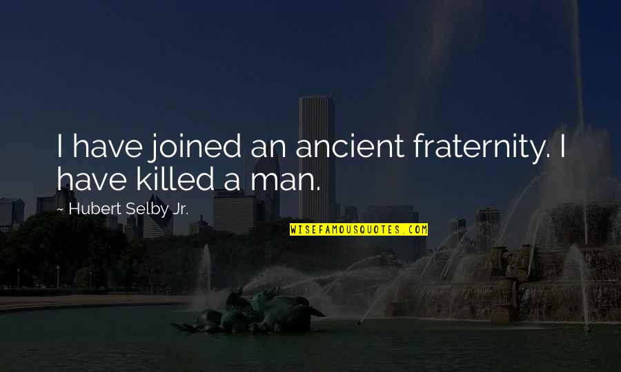 Fraternity's Quotes By Hubert Selby Jr.: I have joined an ancient fraternity. I have