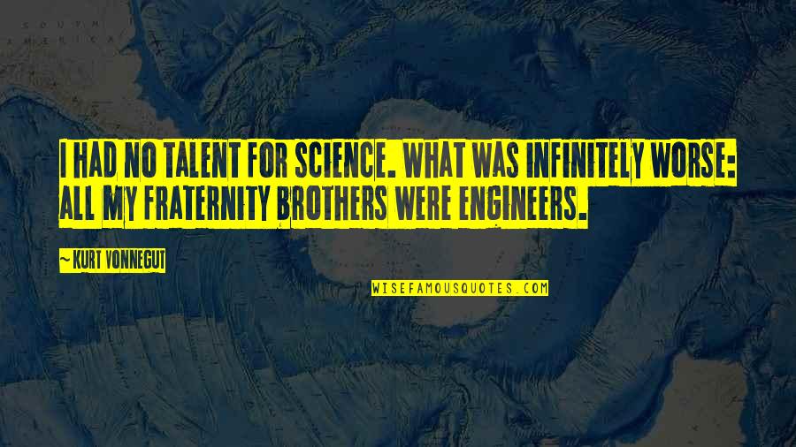 Fraternity's Quotes By Kurt Vonnegut: I had no talent for science. What was