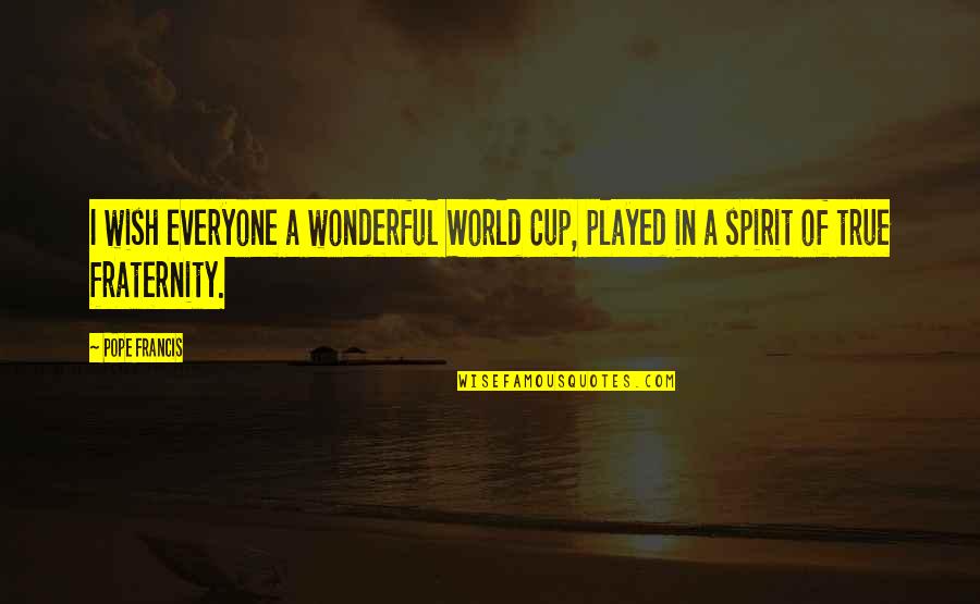 Fraternity's Quotes By Pope Francis: I wish everyone a wonderful World Cup, played