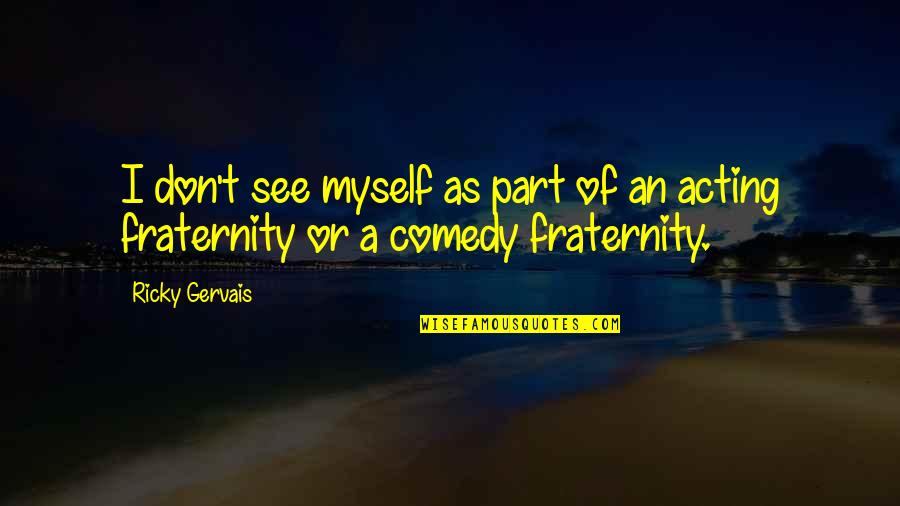 Fraternity's Quotes By Ricky Gervais: I don't see myself as part of an