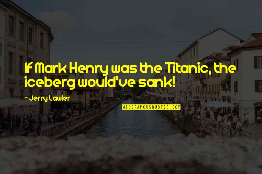 Fraternizing With The Enemy Quotes By Jerry Lawler: If Mark Henry was the Titanic, the iceberg