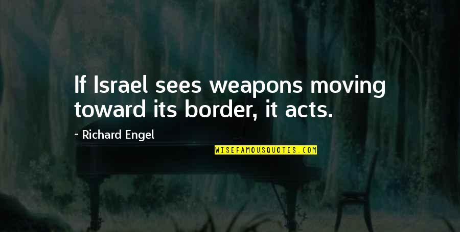 Fraternos Quotes By Richard Engel: If Israel sees weapons moving toward its border, Fraternos Quotes By Richard Engel: If Israel sees weapons moving toward its border,