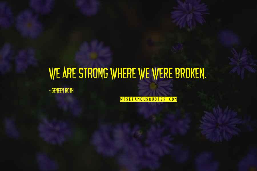 Fratkin Jake Quotes By Geneen Roth: We are strong where we were broken. Fratkin Jake Quotes By Geneen Roth: We are strong where we were broken.