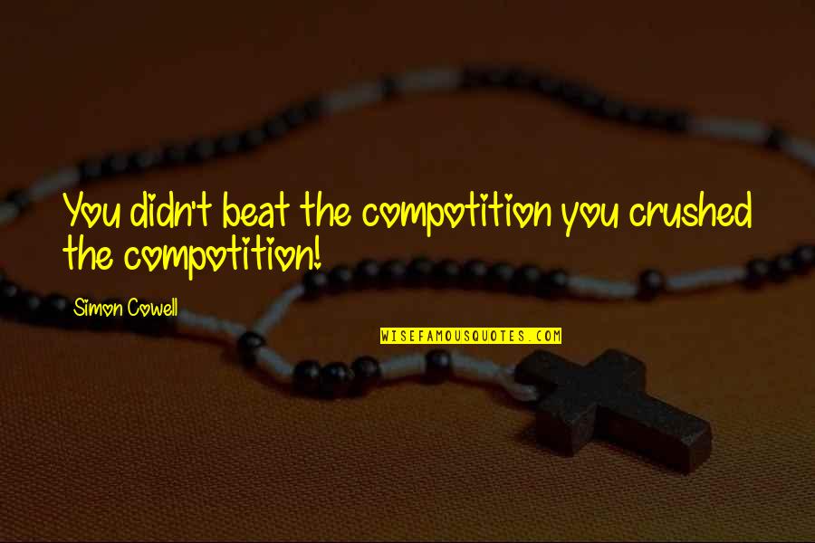 Fratkin Jake Quotes By Simon Cowell: You didn't beat the compotition you crushed the Fratkin Jake Quotes By Simon Cowell: You didn't beat the compotition you crushed the