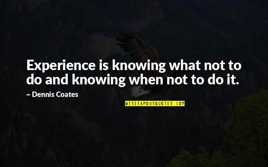 Fratricide Matricide Quotes By Dennis Coates: Experience is knowing what not to do and