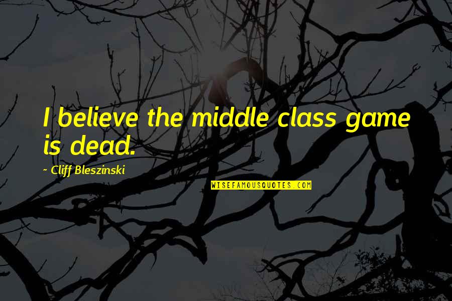 Frattallones Ace Quotes By Cliff Bleszinski: I believe the middle class game is dead. Frattallones Ace Quotes By Cliff Bleszinski: I believe the middle class game is dead.