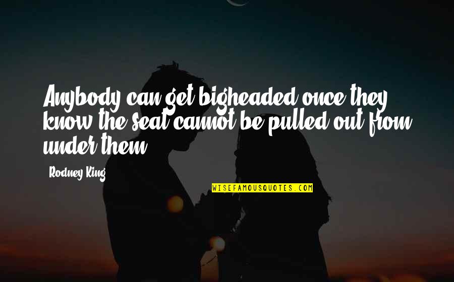 Frattallones Ace Quotes By Rodney King: Anybody can get bigheaded once they know the Frattallones Ace Quotes By Rodney King: Anybody can get bigheaded once they know the