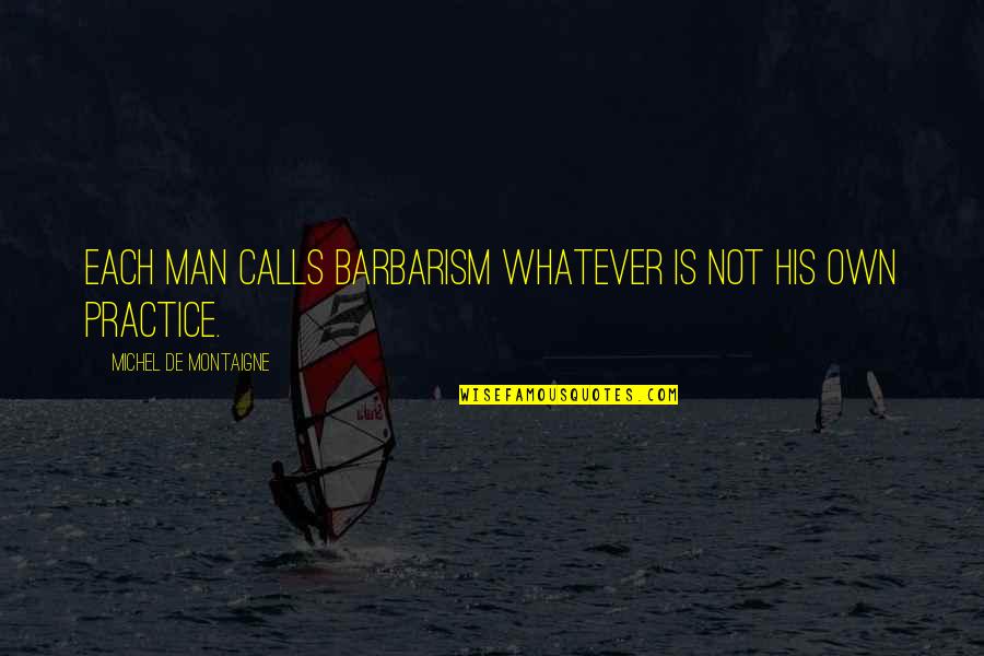 Frau Feuerameise Quotes By Michel De Montaigne: Each man calls barbarism whatever is not his