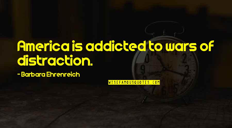 Fraud In Love Quotes By Barbara Ehrenreich: America is addicted to wars of distraction.