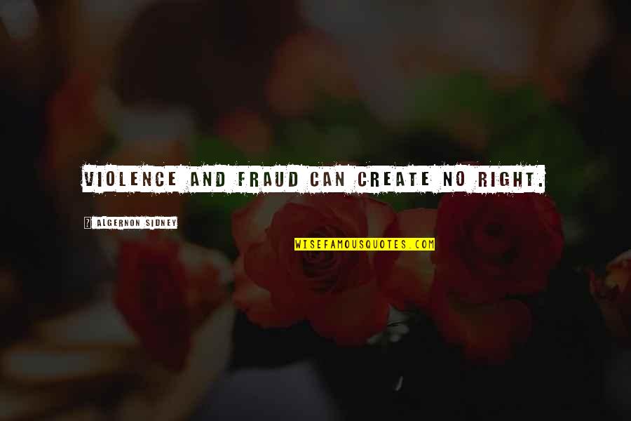 Fraud Quotes By Algernon Sidney: Violence and fraud can create no right. Fraud Quotes By Algernon Sidney: Violence and fraud can create no right.