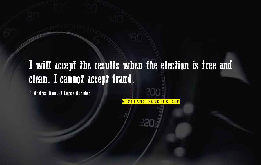 Fraud Quotes By Andres Manuel Lopez Obrador: I will accept the results when the election Fraud Quotes By Andres Manuel Lopez Obrador: I will accept the results when the election