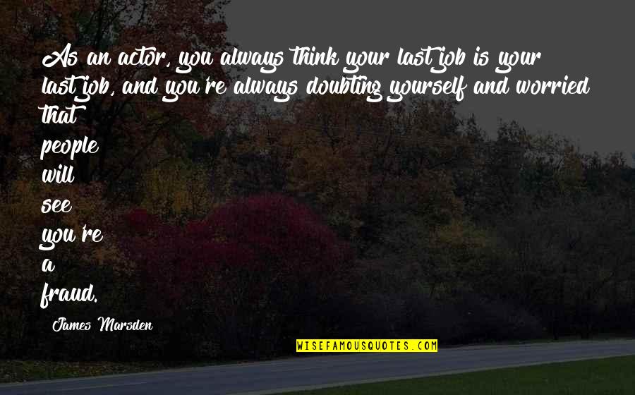 Fraud Quotes By James Marsden: As an actor, you always think your last Fraud Quotes By James Marsden: As an actor, you always think your last