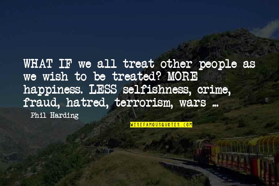 Fraud Quotes By Phil Harding: WHAT IF we all treat other people as