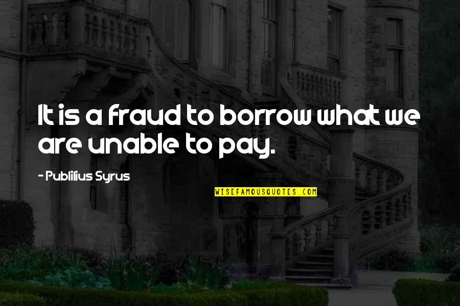 Fraud Quotes By Publilius Syrus: It is a fraud to borrow what we Fraud Quotes By Publilius Syrus: It is a fraud to borrow what we