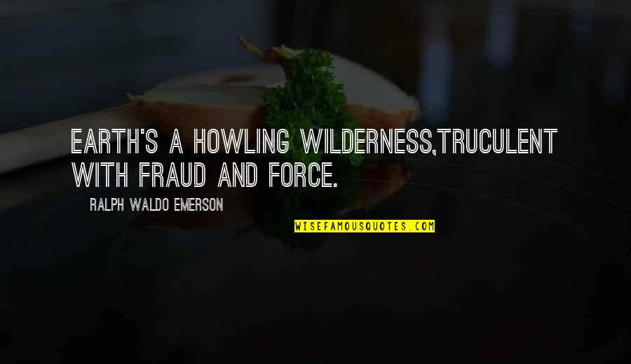 Fraud Quotes By Ralph Waldo Emerson: Earth's a howling wilderness,Truculent with fraud and force.