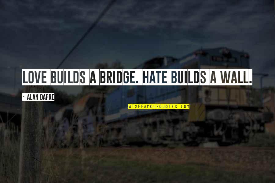 Frauda Bancara Quotes By Alan Dapre: Love builds a bridge. Hate builds a wall. Frauda Bancara Quotes By Alan Dapre: Love builds a bridge. Hate builds a wall.