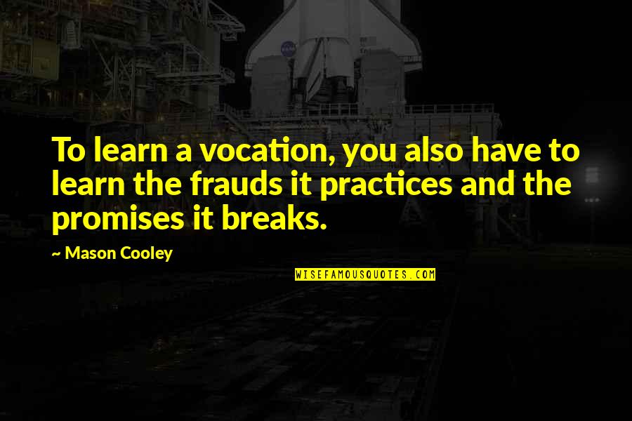 Frauds Quotes By Mason Cooley: To learn a vocation, you also have to Frauds Quotes By Mason Cooley: To learn a vocation, you also have to