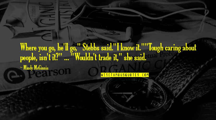 Fraudulence Forensics Quotes By Mindy McGinnis: Where you go, he'll go," Stebbs said."I know Fraudulence Forensics Quotes By Mindy McGinnis: Where you go, he'll go," Stebbs said."I know
