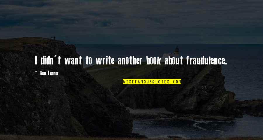 Fraudulence Quotes By Ben Lerner: I didn't want to write another book about