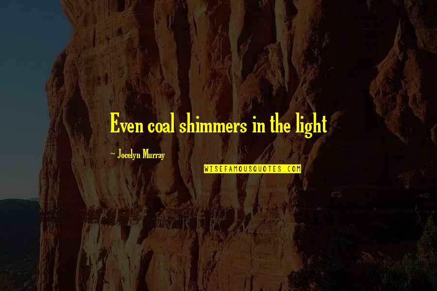 Fraudulence Quotes By Jocelyn Murray: Even coal shimmers in the light