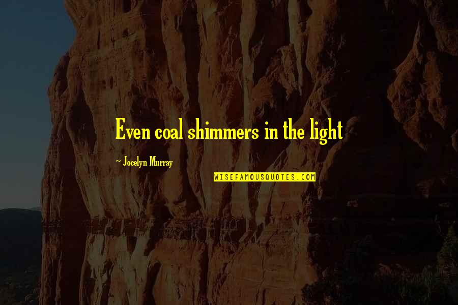 Fraudulence Quotes By Jocelyn Murray: Even coal shimmers in the light Fraudulence Quotes By Jocelyn Murray: Even coal shimmers in the light