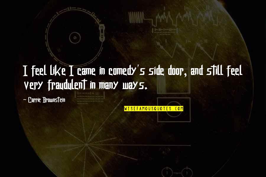 Fraudulent Quotes By Carrie Brownstein: I feel like I came in comedy's side Fraudulent Quotes By Carrie Brownstein: I feel like I came in comedy's side