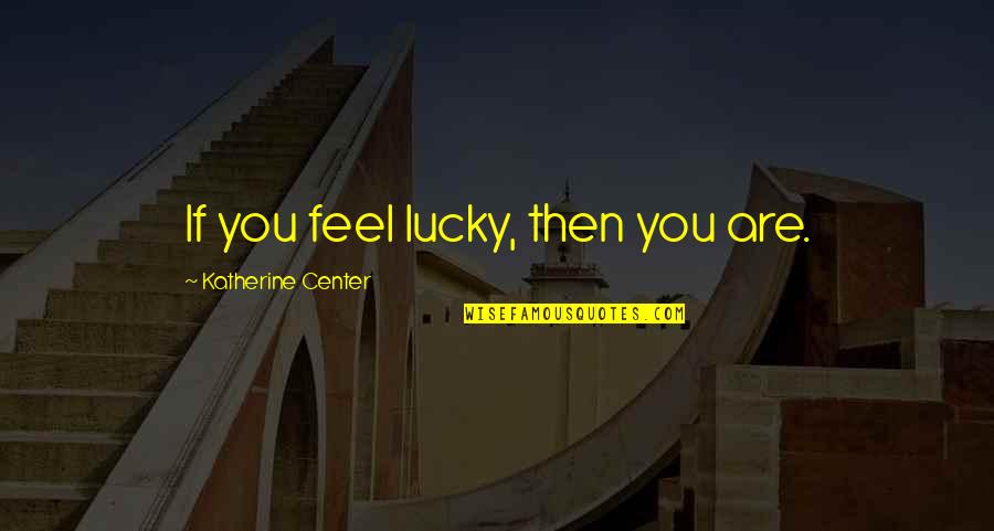 Frauenfelder Nachrichten Quotes By Katherine Center: If you feel lucky, then you are.