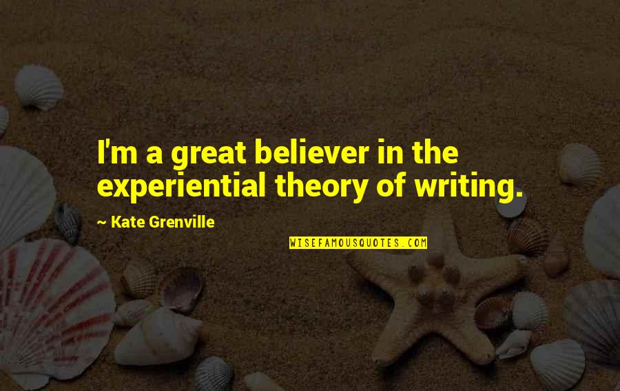 Frauenschaft Quotes By Kate Grenville: I'm a great believer in the experiential theory