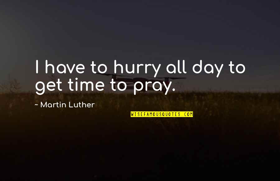 Frauleins In Uniforms Quotes By Martin Luther: I have to hurry all day to get Frauleins In Uniforms Quotes By Martin Luther: I have to hurry all day to get
