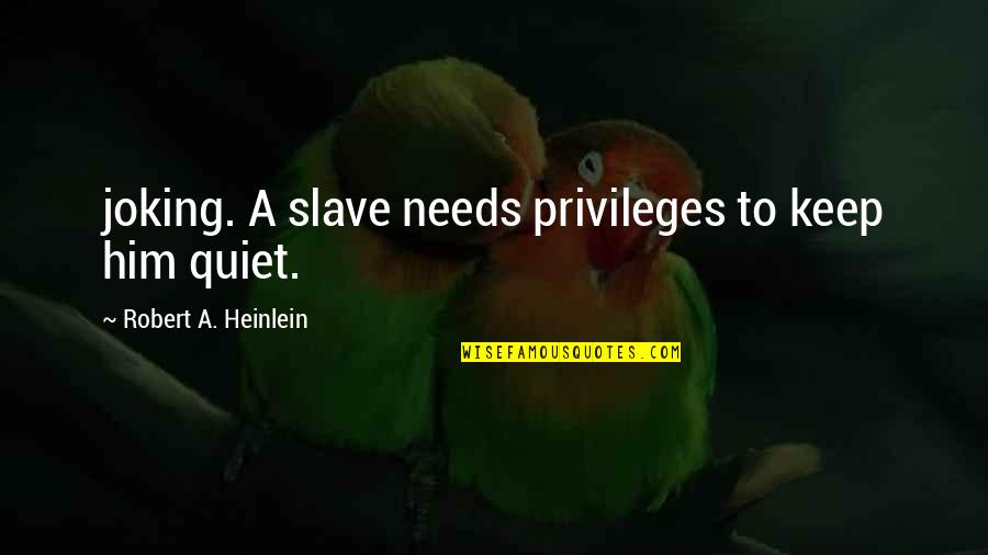 Fraunfelter Ohio Quotes By Robert A. Heinlein: joking. A slave needs privileges to keep him Fraunfelter Ohio Quotes By Robert A. Heinlein: joking. A slave needs privileges to keep him